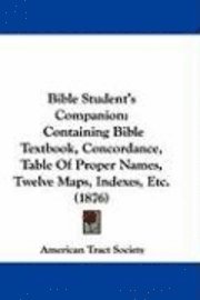 bokomslag Bible Student's Companion: Containing Bible Textbook, Concordance, Table of Proper Names, Twelve Maps, Indexes, Etc. (1876)
