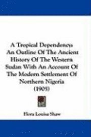 A Tropical Dependency: An Outline of the Ancient History of the Western Sudan with an Account of the Modern Settlement of Northern Nigeria (1 1
