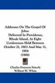 bokomslag Addresses on the Gospel of John: Delivered in Providence, Rhode Island, at Eight Conferences Held Between October 21, 1903 and May 11, 1904 (1906)