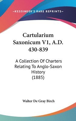 Cartularium Saxonicum V1, A.D. 430-839: A Collection of Charters Relating to Anglo-Saxon History (1885) 1