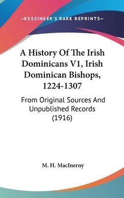 bokomslag A History of the Irish Dominicans V1, Irish Dominican Bishops, 1224-1307: From Original Sources and Unpublished Records (1916)