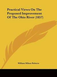 bokomslag Practical Views On The Proposed Improvement Of The Ohio River (1857)