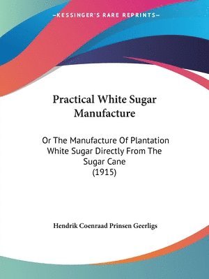 bokomslag Practical White Sugar Manufacture: Or the Manufacture of Plantation White Sugar Directly from the Sugar Cane (1915)