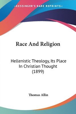 Race and Religion: Hellenistic Theology, Its Place in Christian Thought (1899) 1