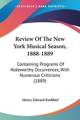 bokomslag Review of the New York Musical Season, 1888-1889: Containing Programs of Noteworthy Occurrences, with Numerous Criticisms (1889)