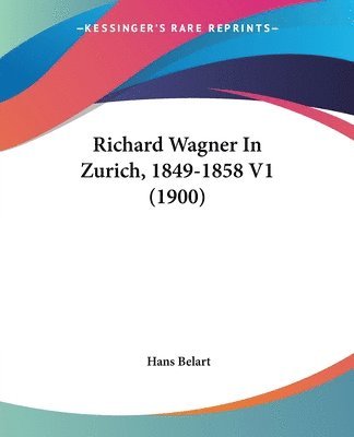 Hans Belart - Richard Wagner In Zurich, 1849-1858 V1 (1900), Häftad