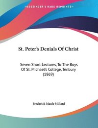 bokomslag St. Peter's Denials of Christ: Seven Short Lectures, to the Boys of St. Michael's College, Tenbury (1869)