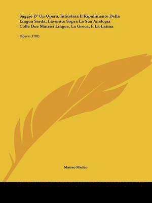 bokomslag Saggio D' Un Opera, Intitolata Il Ripulimento Della Lingua Sarda, Lavorato Sopra La Sua Analogia Colle Due Matrici Lingue, La Greca, E La Latina