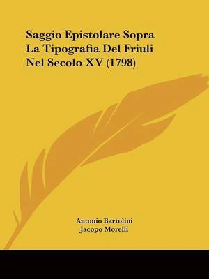 Saggio Epistolare Sopra La Tipografia Del Friuli Nel Secolo Xv (1798) 1