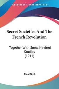 bokomslag Secret Societies and the French Revolution: Together with Some Kindred Studies (1911)