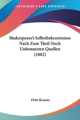 Shakespeare's Selbstbekenntnisse Nach Zum Theil Noch Unbenutzten Quellen (1882) 1