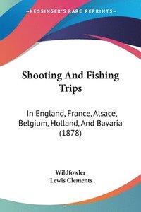 bokomslag Shooting and Fishing Trips: In England, France, Alsace, Belgium, Holland, and Bavaria (1878)