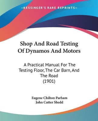 bokomslag Shop and Road Testing of Dynamos and Motors: A Practical Manual for the Testing Floor, the Car Barn, and the Road (1901)