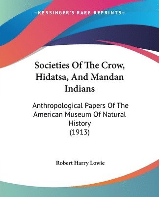 Societies of the Crow, Hidatsa, and Mandan Indians: Anthropological Papers of the American Museum of Natural History (1913) 1