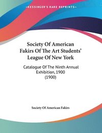 bokomslag Society of American Fakirs of the Art Students' League of New York: Catalogue of the Ninth Annual Exhibition, 1900 (1900)