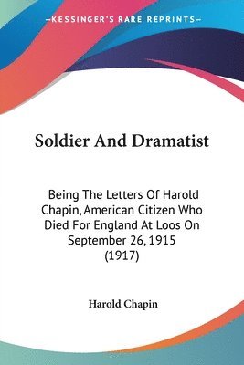 bokomslag Soldier and Dramatist: Being the Letters of Harold Chapin, American Citizen Who Died for England at Loos on September 26, 1915 (1917)