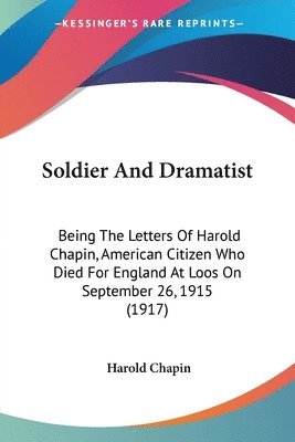 Soldier and Dramatist: Being the Letters of Harold Chapin, American Citizen Who Died for England at Loos on September 26, 1915 (1917) 1
