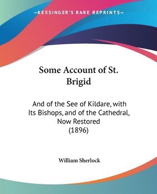 bokomslag Some Account of St. Brigid: And of the See of Kildare, with Its Bishops, and of the Cathedral, Now Restored (1896)