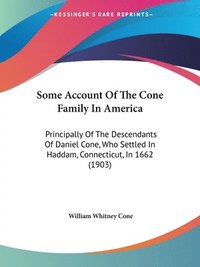 bokomslag Some Account of the Cone Family in America: Principally of the Descendants of Daniel Cone, Who Settled in Haddam, Connecticut, in 1662 (1903)