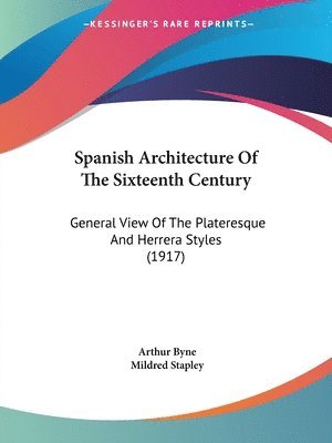 bokomslag Spanish Architecture of the Sixteenth Century: General View of the Plateresque and Herrera Styles (1917)