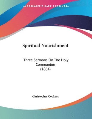 bokomslag Spiritual Nourishment: Three Sermons on the Holy Communion (1864)