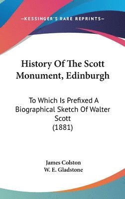 History of the Scott Monument, Edinburgh: To Which Is Prefixed a Biographical Sketch of Walter Scott (1881) 1