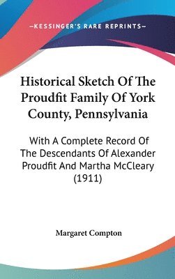 Historical Sketch of the Proudfit Family of York County, Pennsylvania: With a Complete Record of the Descendants of Alexander Proudfit and Martha McCl 1