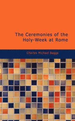 The Ceremonies of the Holy-Week at Rome