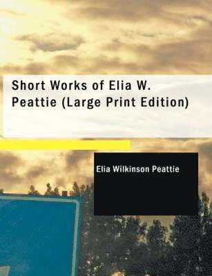 Elia Wilkinson Peattie - Short Works of Elia W. Peattie, Häftad