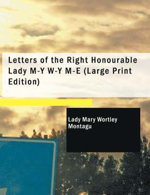 Lady Mary Wortley Montagu - Letters of the Right Honourable Lady M-Y W-Y M-E (Large Print Edition), Häftad