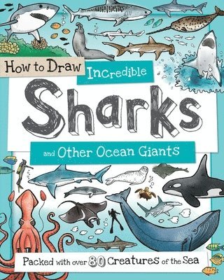 How to Draw Incredible Sharks and Other Ocean Giants: Packed with Over 80 Creatures of the Sea 1