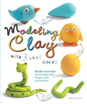 Modeling Clay with 3 Basic Shapes: Model More Than 40 Animals with Teardrops, Balls, and Worms 1