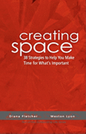 Creating Space: 38 Strategies To Help You Make Time For Whats Important