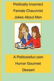 bokomslag Politically Incorrect Female Chauvinist Jokes About Men: A Funny Joke Book For Women Featuring Humor Both Clean And Adult About Men.
