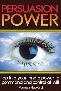 Vernon Howard - Persuasion Power: Tap Into Your Innate Power To Command And Control At Will, Häftad