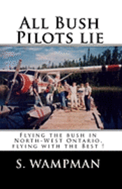 bokomslag All Bush Pilots Lie: Flying The Bush In North-West Ontario, Flying With The Best !