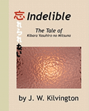 J. W. Kilvington - Indelible: The Tale Of Kibara Yasuhiro No Mitsuna, Häftad