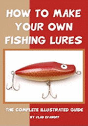 bokomslag How To Make Your Own Fishing Lures: The Complete Illustrated Guide