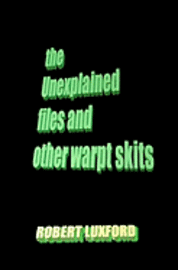 Robert Luxford - The Unexplained Files And Other Warpt Skits, Häftad