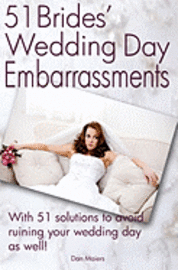 51 Bride's Wedding Day Embarrassments: And The 51 Solutions You'Ll Need So Your Wedding Day Isn'T Ruined As Well! 1