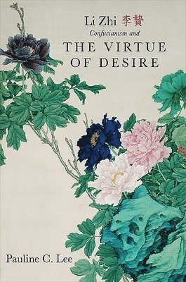 Pauline C. Lee - Li Zhi, Confucianism, and the Virtue of Desire, Inbunden