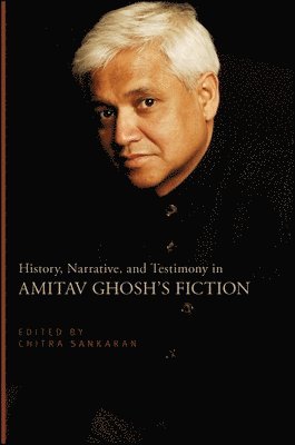 History, Narrative, and Testimony in Amitav Ghosh's Fiction