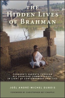 Joël André-Michel Dubois - The Hidden Lives of Brahman : Sa¿kara's Vedanta through His Upani¿ad Commentaries, in Light of Contemporary Practice, Inbunden