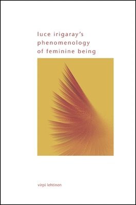 Virpi Lehtinen - Luce Irigaray's Phenomenology of Feminine Being, Häftad