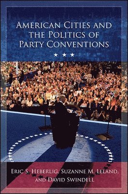Eric S. Heberlig, Suzanne M. Leland, David Swindell, Eric S Heberlig, Suzanne M Leland - American Cities and the Politics of Party Conventions, Inbunden