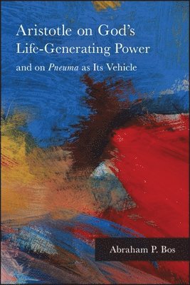 Abraham P. Bos - Aristotle on God's Life-Generating Power and on Pneuma as Its Vehicle, Inbunden