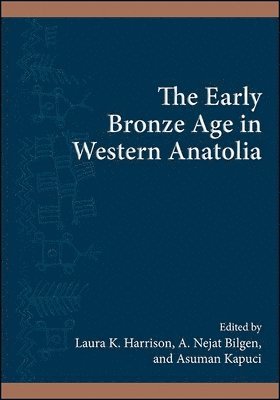Laura K. Harrison, A. Nejat Bilgen, Asuman Kapuci - Early Bronze Age in Western Anatolia, Inbunden