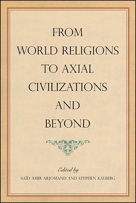 Saïd Amir Arjomand, Stephen Kalberg - From World Religions to Axial Civilizations and Beyond, Inbunden
