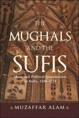Muzaffar Alam, University of Chicago) Alam, Muzaffar (George V. Bobrinsky Professor - Mughals and the Sufis, Inbunden