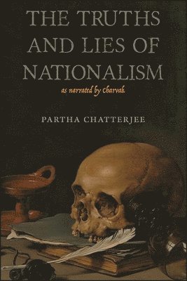Partha Chatterjee - Truths and Lies of Nationalism as Narrated by Charvak, Inbunden